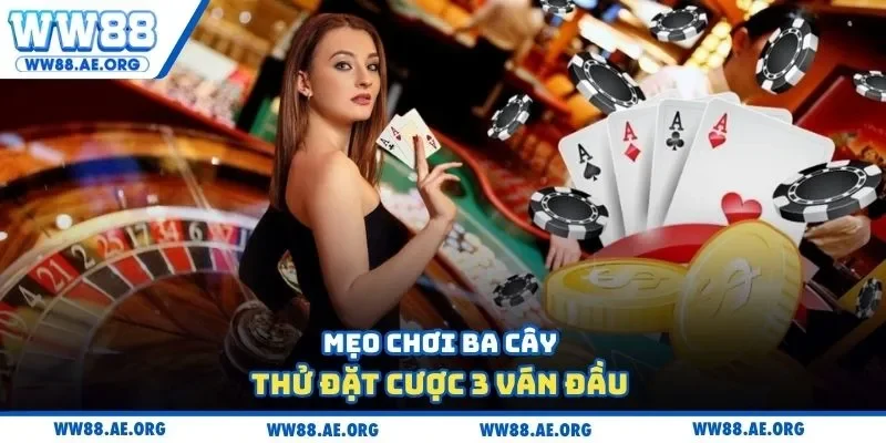 Mẹo chơi ba cây thử đặt cược 3 ván đầu